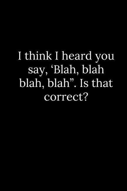 I think I heard you say, 'Blah, blah blah, blah". Is that correct? by Reeves, Tony