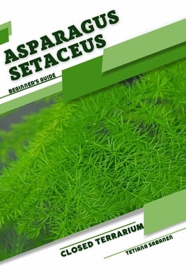 Asparagus setaceus: Closed terrarium, Beginner's Guide by Sabanen, Tetiana
