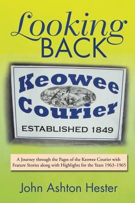 Looking Back: A Journey through the Pages of the Keowee Courier with Feature Stories along with Highlights for the Years 1963-1965 by Hester, John Ashton