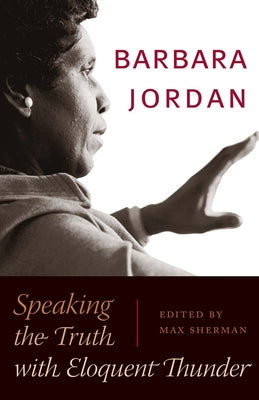 Barbara Jordan: Speaking the Truth with Eloquent Thunder by Sherman, Max