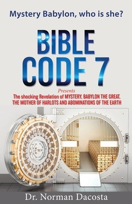 BIBLE CODE 7 presents The shocking Revelation of MYSTERY, BABYLON THE GREAT, THE MOTHER OF HARLOTS AND ABOMINATIONS OF THE EARTH by Dacosta, Norman