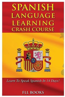 Spanish Language Learning Crash Course: Learn to Speak Spanish in 14 Days! by Fll Books