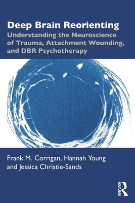 Deep Brain Reorienting: Understanding the Neuroscience of Trauma, Attachment Wounding, and Dbr Psychotherapy by Corrigan, Frank M.