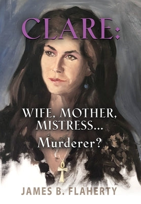 Clare: Wife, Mother, Mistress... Murderer? by Flaherty, James B.