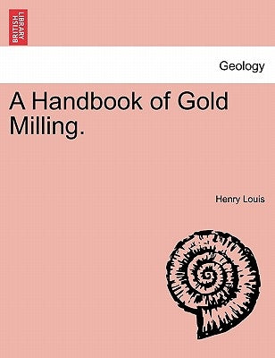 A Handbook of Gold Milling. by Louis, Henry