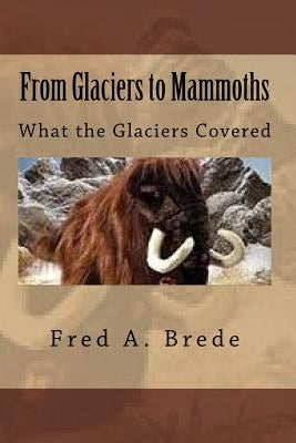 From Glaciers to Mammoths: Out Mommoth Site by Brede, Fred a.