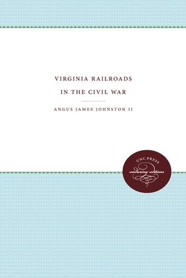 Virginia Railroads in the Civil War by Johnston, Angus James, II