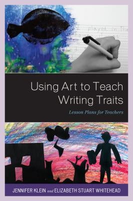 Using Art to Teach Writing Traits: Lesson Plans for Teachers by Klein, Jennifer