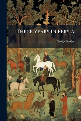 Three Years in Persia by Fowler, George