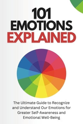 101 Emotions Explained: The Ultimate Guide to Recognize and Understand Our Feelings for Greater Self-Awareness and Emotional Well-Being by Sanz, Javier