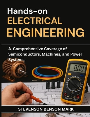Hands-On Electrical Engineering: A Comprehensive Coverage of Semiconductors, Machines, and Power Systems by Mark, Stevenson Benson