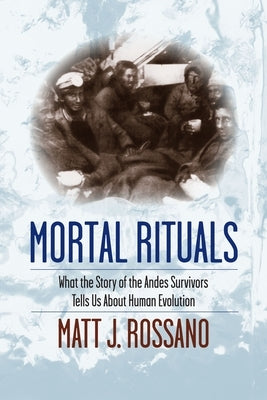 Mortal Rituals: What the Story of the Andes Survivors Tells Us about Human Evolution by Rossano, Matt