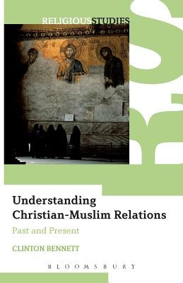 Understanding Christian-Muslim Relations: Past and Present by Bennett, Clinton