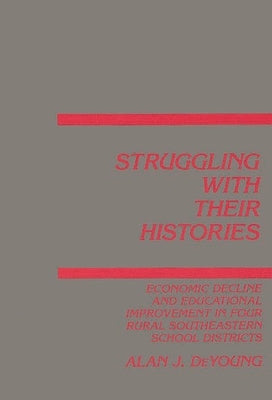 Struggling with Their Histories: Economic Decline and School Improvement in Four Rural Southeastern School Districts by DeYoung, Alan J.