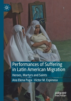 Performances of Suffering in Latin American Migration: Heroes, Martyrs and Saints by Puga, Ana Elena