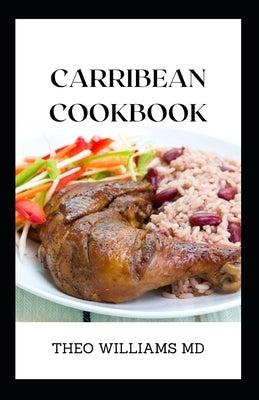 Carribean Cookbook: All You Need To Know About Tasty And Delicious Carribean Cooking With Recipes by Williams, Theo