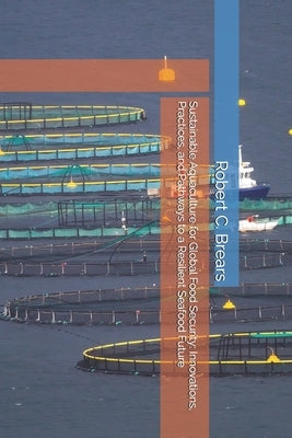 Sustainable Aquaculture for Global Food Security: Innovations, Practices, and Pathways to a Resilient Seafood Future by Brears, Robert C.