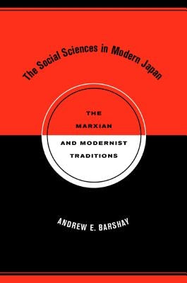 The Social Sciences in Modern Japan: The Marxian and Modernist Traditions Volume 15 by Barshay, Andrew E.