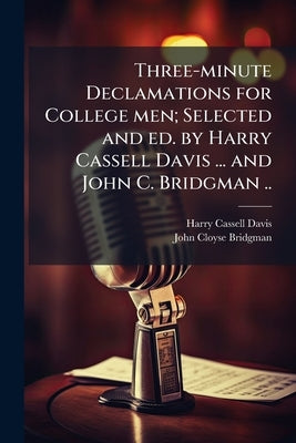 Three-minute Declamations for College men; Selected and ed. by Harry Cassell Davis ... and John C. Bridgman .. by Davis, Harry Cassell