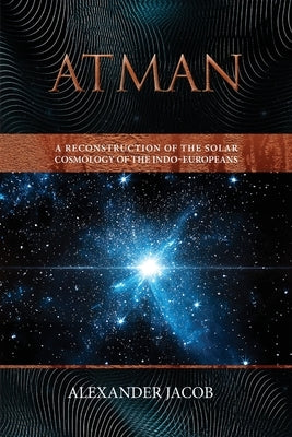 Atman: A Reconstruction of the Solar Cosmology of the Indo-Europeans by Jacob, Alexander