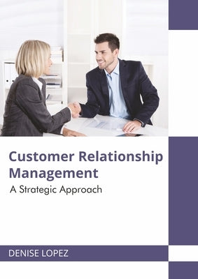 Customer Relationship Management: A Strategic Approach by Lopez, Denise