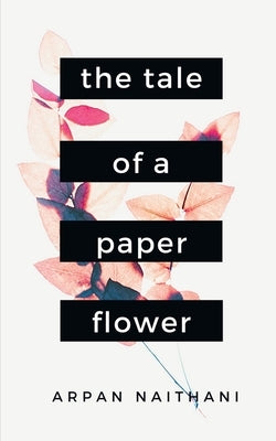 The Tale of a Paper Flower: A Tale told through 25 poems by Naithani, Arpan