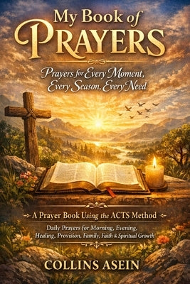 My Book of Prayers: Prayers for Every Moment, Every Season, Every Need: A Prayer Book Using the ACTS Method Daily Prayers for Morning, Evening, Healin by Asein, Collins