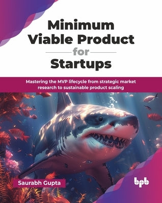 Minimum Viable Product for Startups: Mastering the MVP lifecycle from strategic market research to sustainable product scaling (English Edition) by Gupta, Saurabh