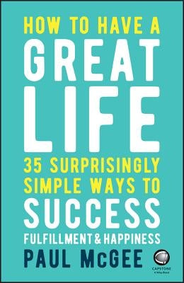 How to Have a Great Life: 35 Surprisingly Simple Ways to Success, Fulfillment and Happiness by McGee, Paul