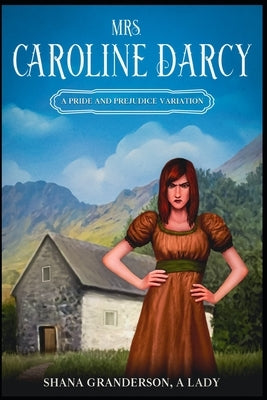 Mrs. Caroline Darcy: A variation loosely based on Pride & Prejudice by Granderson a. Lady, Shana
