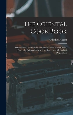 The Oriental Cook Book; Wholesome, Dainty and Economical Dishes of the Orient, Especially Adapted to American Tastes and Methods of Preparation by Keoleian, Ardashes Hagop 1875-