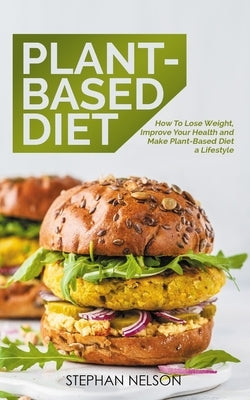 Plant-Based Diet: How to Lose Weight, Improve Your Health and Make Plant-Based Diet a Lifestyle by Nelson, Stephan