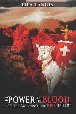 The Power of the Blood of the Lamb and the Red Heifer by Langis, Lila