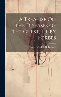 A Treatise On the Diseases of the Chest, Tr. by J. Forbes by Laënnec, René Théophile H.