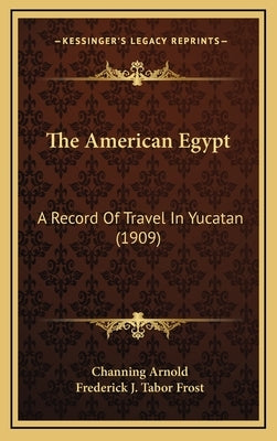 The American Egypt: A Record Of Travel In Yucatan (1909) by Arnold, Channing