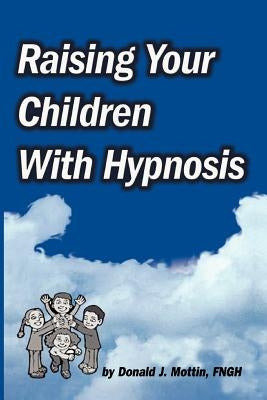 Raising Your Children with Hypnosis by Mottin, Donald J.