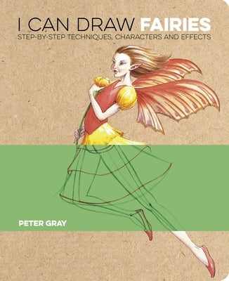 I Can Draw Fairies: Step-By-Step Techniques, Characters and Effects by Gray, Peter