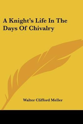 A Knight's Life in the Days of Chivalry by Meller, Walter Clifford