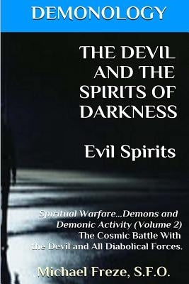 DEMONOLOGY THE DEVIL AND THE SPIRITS OF DARKNESS Evil Spirits: Spiritual Warfare by Freze, Michael