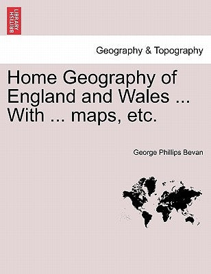 Home Geography of England and Wales ... with ... Maps, Etc. by Bevan, George Phillips
