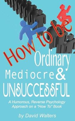 How to be Ordinary, Mediocre, & Unsuccessful by Buck, Lisa Walters