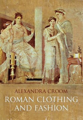 Roman Clothing and Fashion by Croom, Alexandra