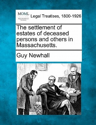 The Settlement of Estates of Deceased Persons and Others in Massachusetts. by Newhall, Guy