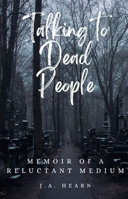 Talking to Dead People: Memoir of a Reluctant Medium by Hearn, J. A.