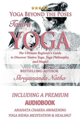 Yoga Beyond the Poses - Tantra Yoga: Yoga Nidra Meditation - Anahata Chakra Awakening And Healing. The Ultimate Beginner's Guide to Discover Tantra Yo by Natha, Shreyananda
