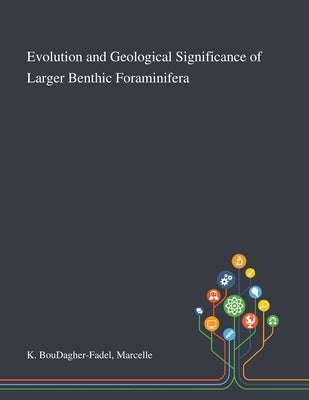 Evolution and Geological Significance of Larger Benthic Foraminifera by K. Boudagher-Fadel, Marcelle