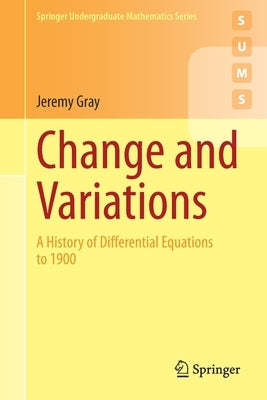 Change and Variations: A History of Differential Equations to 1900 by Gray, Jeremy