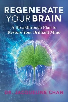 Regenerate Your Brain: A Breakthrough Plan To Restore Your Brilliant Mind by Chan, Jacqueline