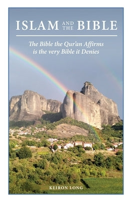Islam And The Bible: The Bible The Qur'an Affirms is the very Bible it Denies by Long, Keiron