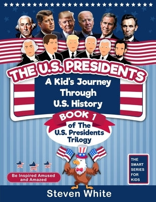 The U.S. Presidents: A Kid's Journey Through U.S. History. Book 1 of the U.S. Presidents Trilogy. Be Inspired, Amused and Amazed. by Singh, Kabir